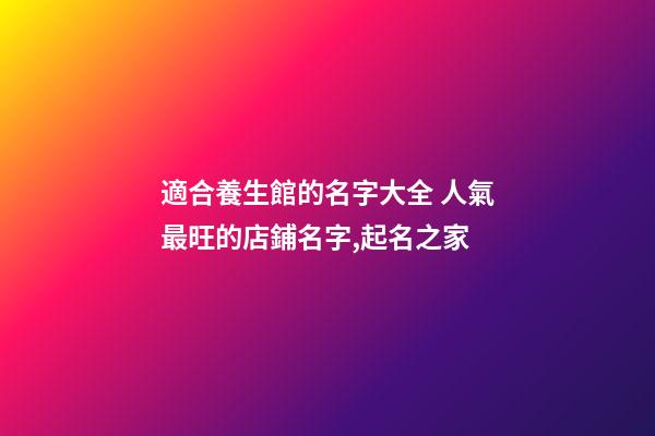 適合養生館的名字大全 人氣最旺的店鋪名字,起名之家-第1張-店鋪起名-玄機派